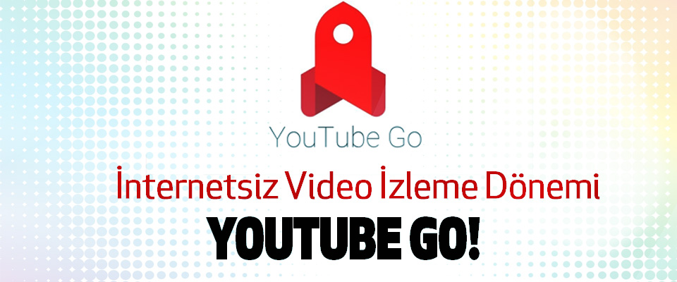 İnternetsiz Video İzleme Dönemi Youtube go!