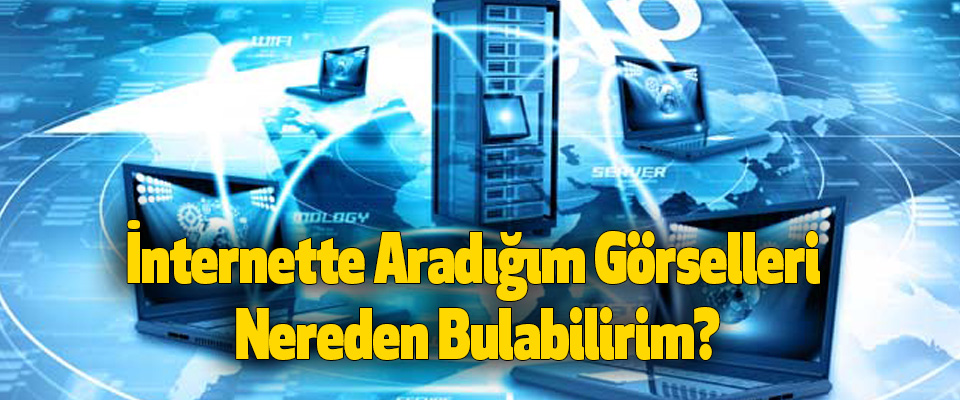 İnternette Aradığım Görselleri Nereden Bulabilirim?