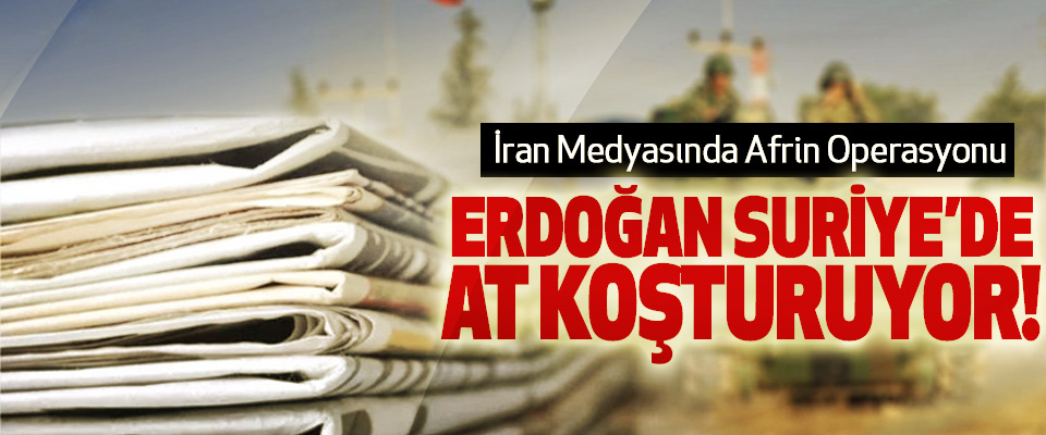 İran Medyasında Afrin Operasyonu; Erdoğan suriye’de at koşturuyor!
