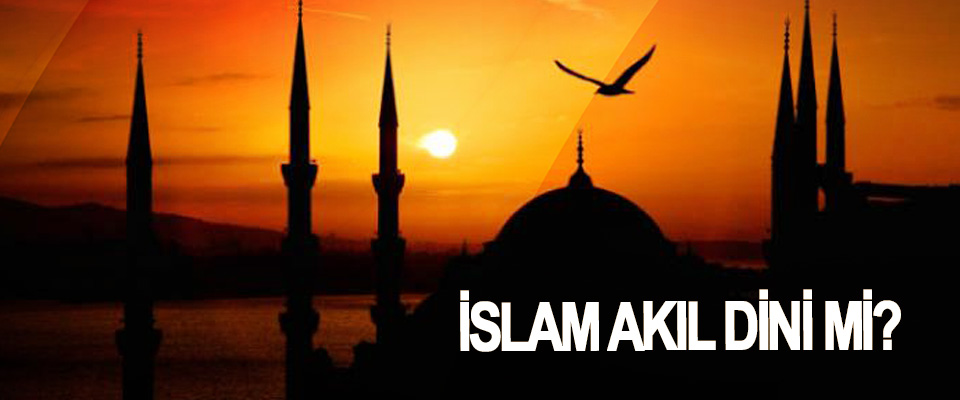 İslam akıl dini mi?