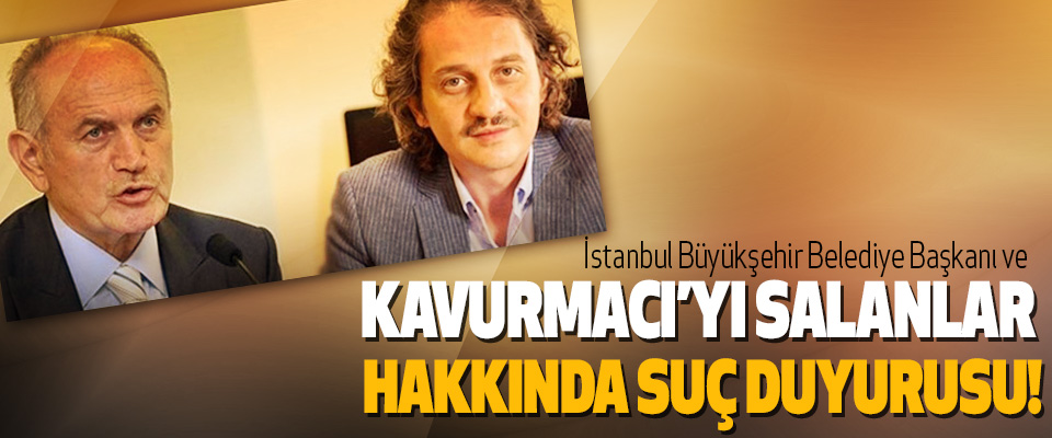 İstanbul Büyükşehir Belediye Başkanı ve Kavurmacı’yı salanlar hakkında suç duyurusu!