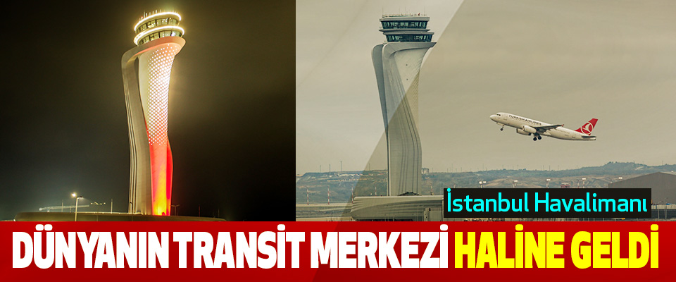 İstanbul Havalimanı Dünyanın Transit Merkezi Haline Geldi