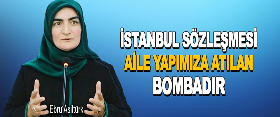 İstanbul Sözleşmesi Aile Yapımıza Atılan Bombadır