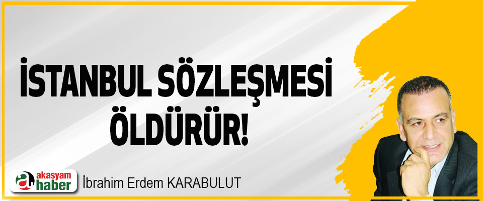 İstanbul sözleşmesi öldürür!