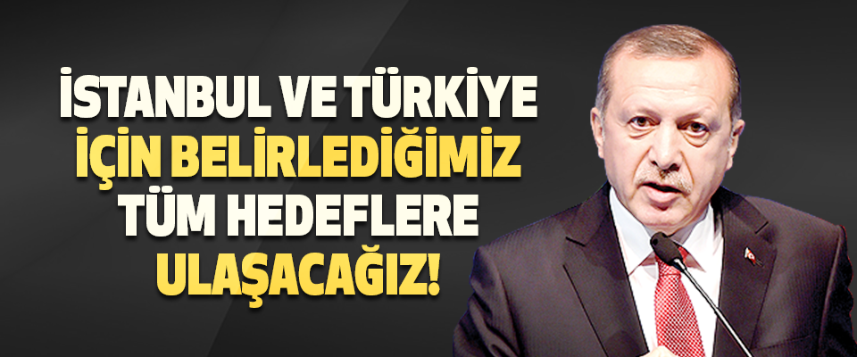İstanbul ve Türkiye İçin Belirlediğimiz Tüm Hedeflere Ulaşacağız!