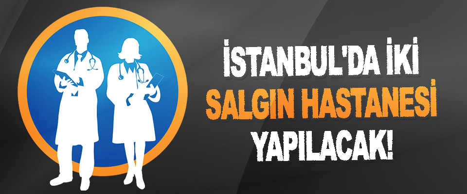 İstanbul'da İki Salgın Hastanesi Yapılacak!