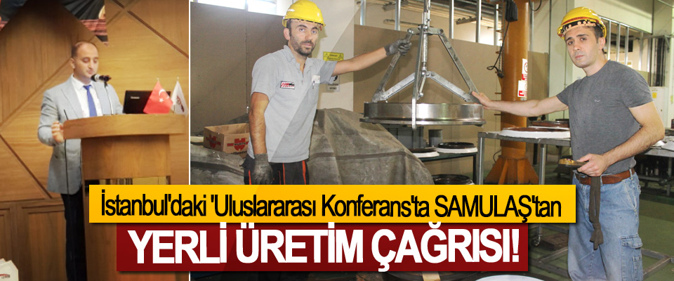 İstanbul'daki 'Uluslararası Konferans'ta SAMULAŞ'tan Yerli üretim çağrısı!