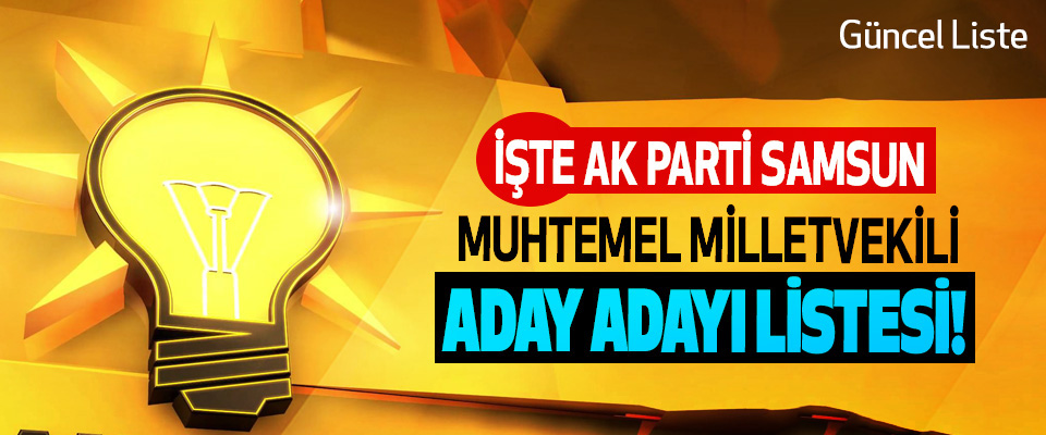 İşte Ak Parti Samsun muhtemel milletvekili aday adayı listesi!