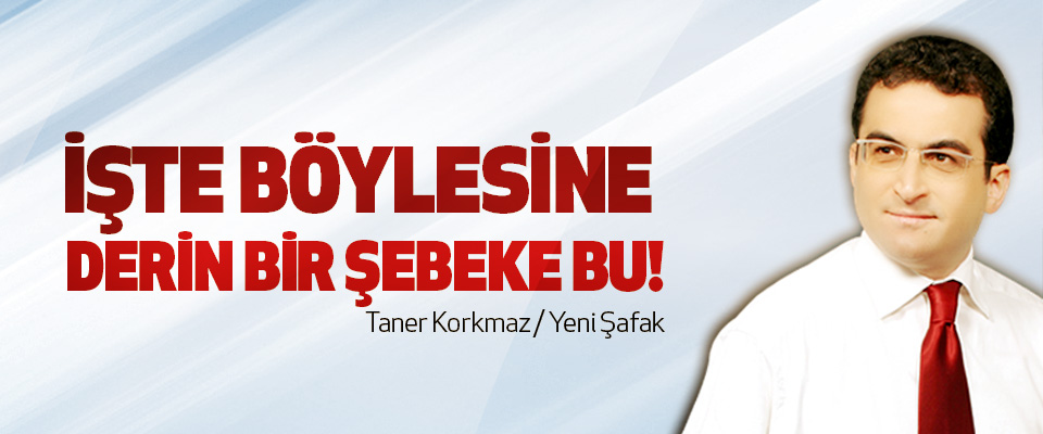 İşte böylesine derin bir şebeke bu!