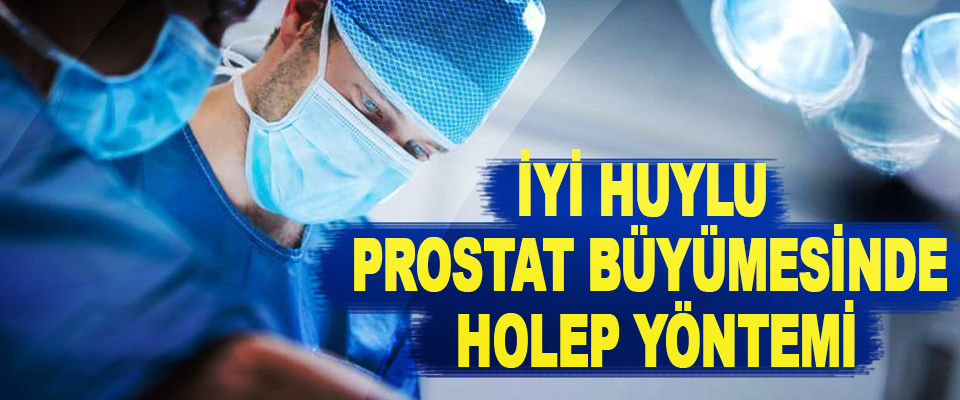 İyi Huylu Prostat Büyümesinde Holep Yöntemi