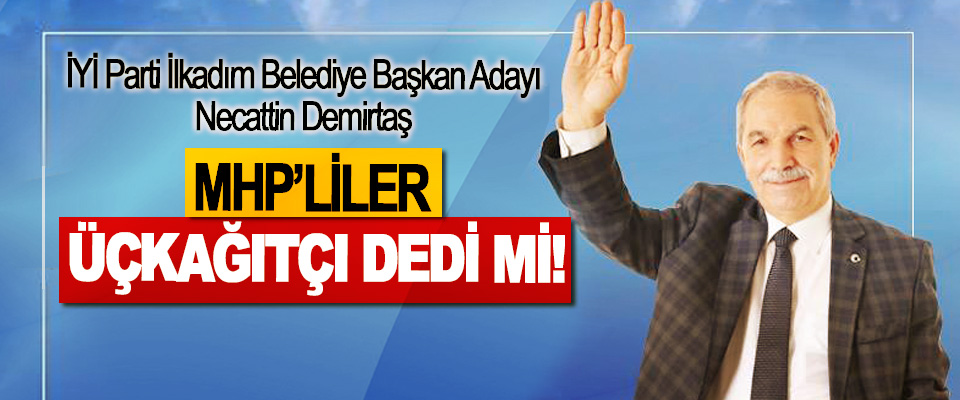 İYİ Parti İlkadım Belediye Başkan Adayı Necattin Demirtaş MHP’liler Üçkağıtçı Dedi mi!