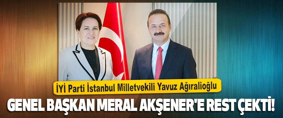 İYİ Parti İstanbul Milletvekili Yavuz Ağıralioğlu Akşener'e Rest Çekti!