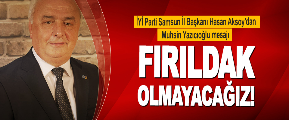 İYİ Parti Samsun İl Başkanı Hasan Aksoy'dan Muhsin Yazıcıoğlu mesajı