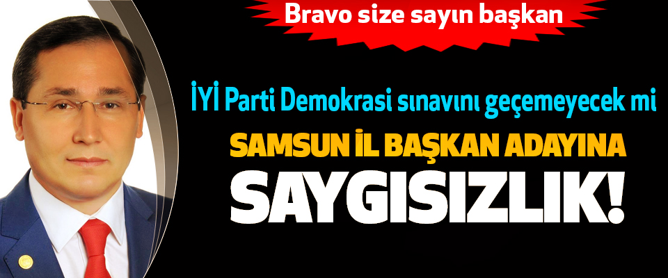 İYİ Parti Samsun il başkan adayına saygısızlık!
