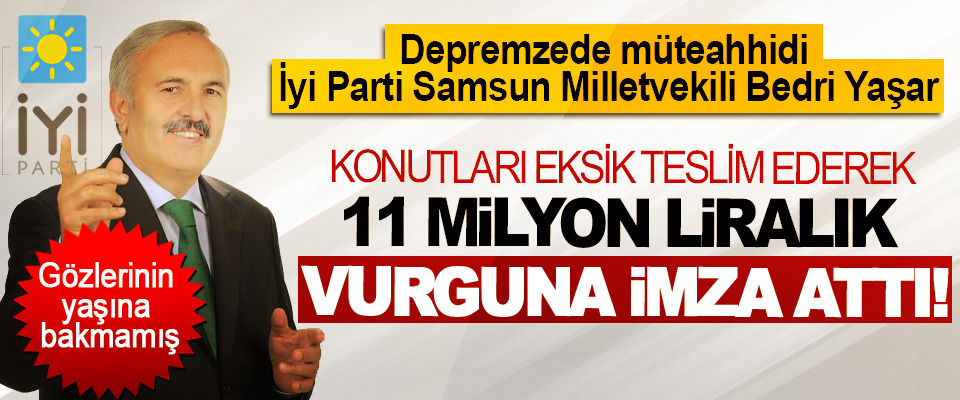 İyi Parti Samsun Milletvekili Bedri Yaşar Konutları eksik teslim ederek 11 milyon liralık vurguna imza attı!