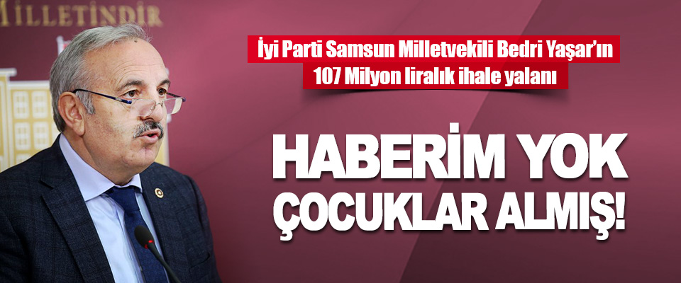 İyi Parti Samsun Milletvekili Bedri Yaşar’ın 107 Milyon Liralık İhale Yalanı
