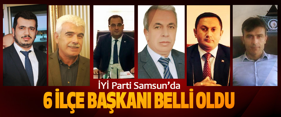 İYİ Parti Samsun’da 6 ilçe başkanı belli oldu