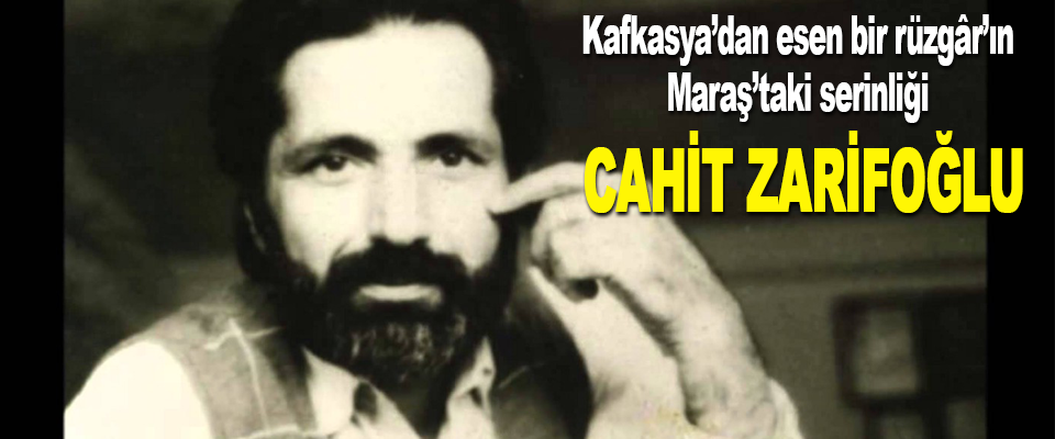 Kafkasya’dan esen bir rüzgâr’ın Maraş’taki serinliği Cahit Zarifoğlu
