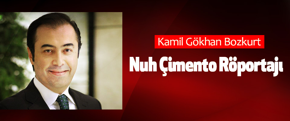 Kamil Gökhan Bozkurt – Nuh Çimento Röportajı