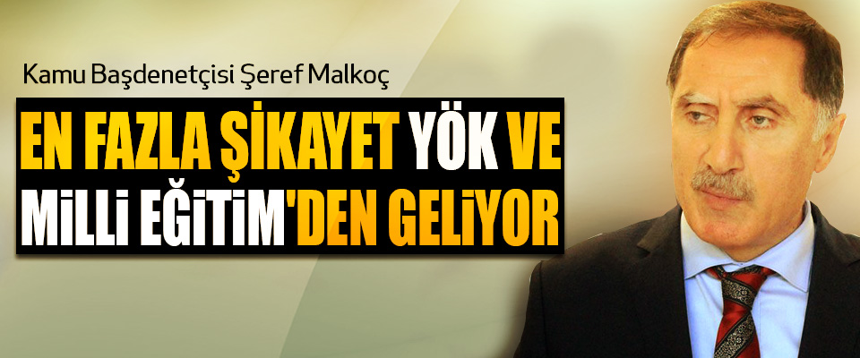 Kamu Başdenetçisi Şeref Malkoç: En Fazla Şikayet YÖK Ve Milli Eğitim'den Geliyor