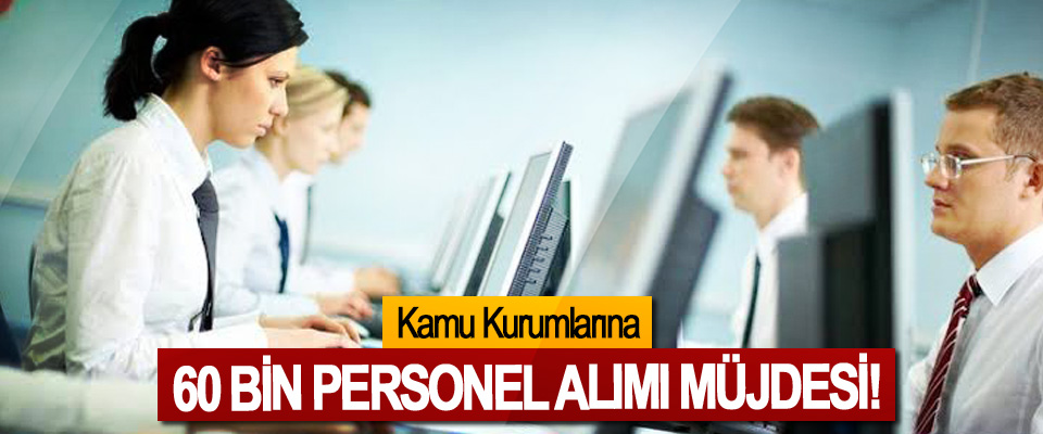 Kamu Kurumlarına 60 Bin Personel Alımı Müjdesi!