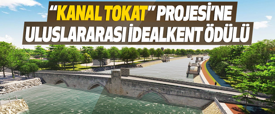  “Kanal Tokat” Projesi’ne Uluslararası İdealkent Ödülü