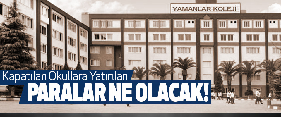 Kapatılan Okullara Yatırılan Paralar Ne Olacak!