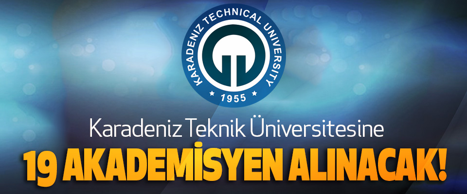Karadeniz Teknik Üniversitesi’ne 19 akademisyen alınacak!  