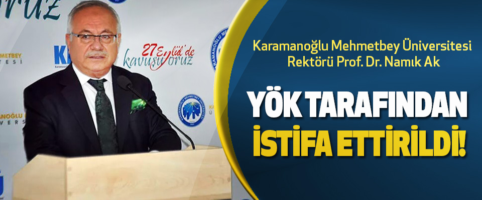 Karamanoğlu Mehmetbey Üniversitesi Rektörü Prof. Dr. Namık Ak YÖK Tarafından İstifa Ettirildi!