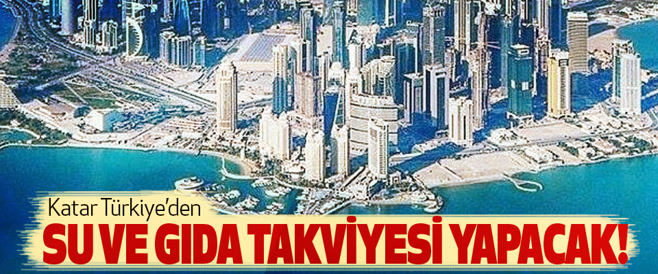 Katar Türkiye’den Su Ve Gıda Takviyesi Yapacak!