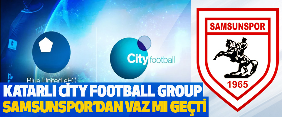 Katarlı City Football Group Samsunspor’dan Vaz Mı Geçti