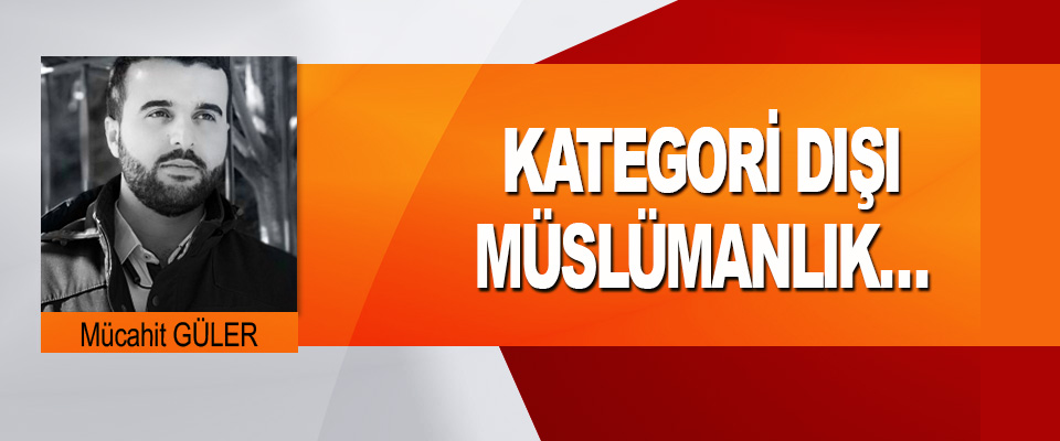 Kategori Dışı Müslümanlık…