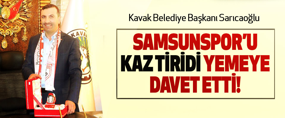 Kavak Belediye Başkanı Sarıcaoğlu Samsunspor’u kaz tiridi yemeye davet etti!