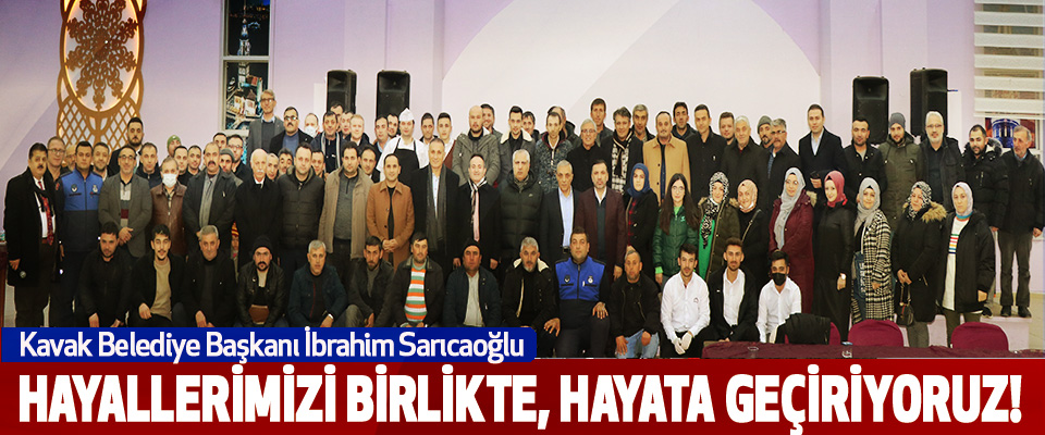 Kavak Belediye Başkanı İbrahim Sarıcaoğlu  Hayallerimizi Birlikte, Hayata Geçiriyoruz!