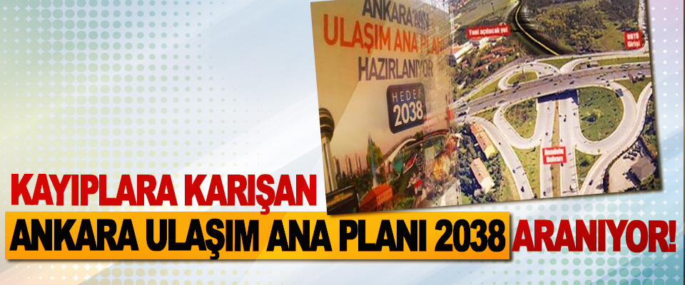 Kayıplara karışan Ankara ulaşım ana planı 2038 aranıyor!