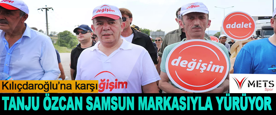 Kılıçdaroğlu’na karşı Tanju Özcan Samsun Markasıyla Yürüyor