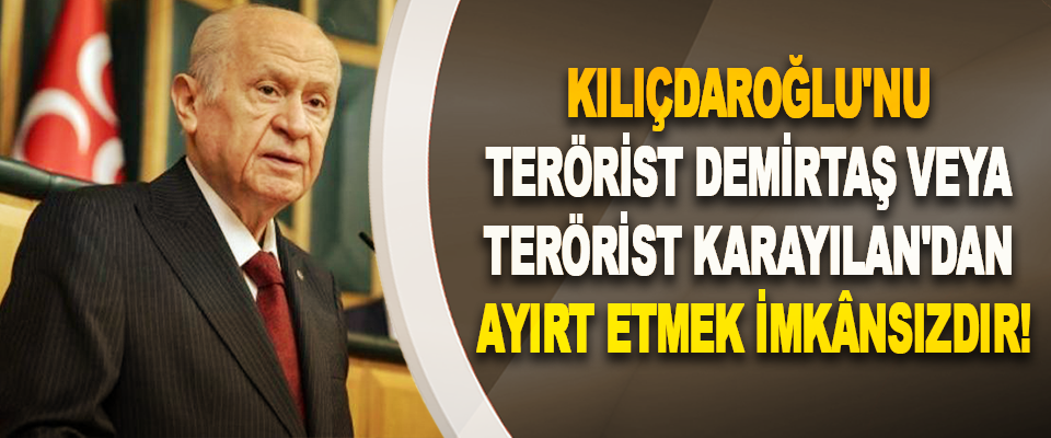 Kılıçdaroğlu'nu terörist demirtaş veya terörist karayılan'dan ayırt etmek imkânsızdır!