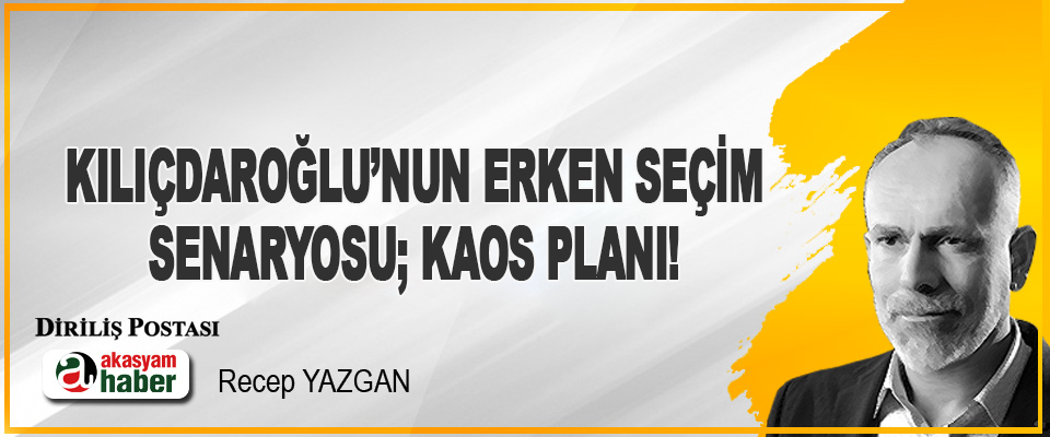 Kılıçdaroğlu’nun Erken Seçim Senaryosu; Kaos Planı!