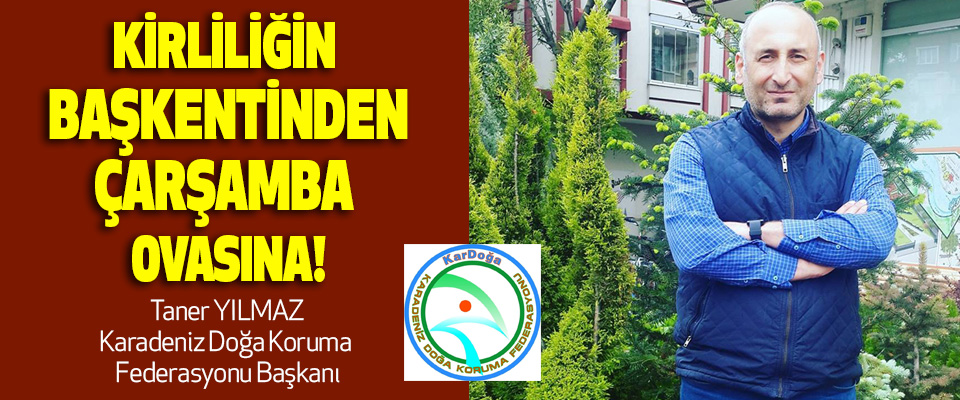 Kirliliğin başkentinden, Çarşamba ovasına!