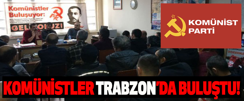 Komünistler Trabzon’da buluştu!