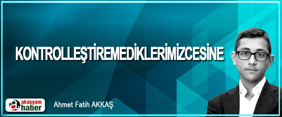 Kontrolleştiremediklerimizcesine