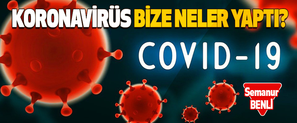 Koronavirüs Bize Neler Yaptı?