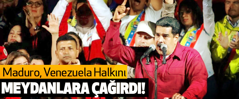 Maduro Venezuela Halkını Meydanlara Çağırdı!