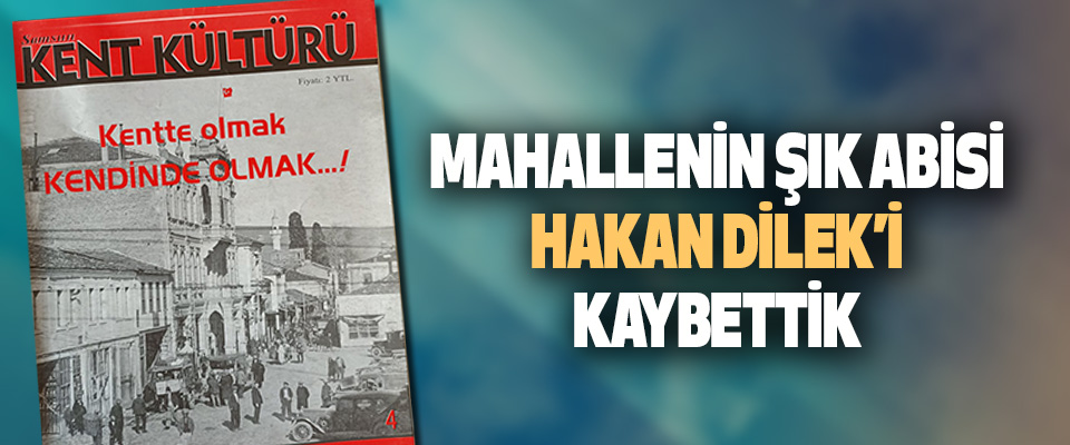 Mahallenin Şık Abisi Hakan Dilek’i Kaybettik…