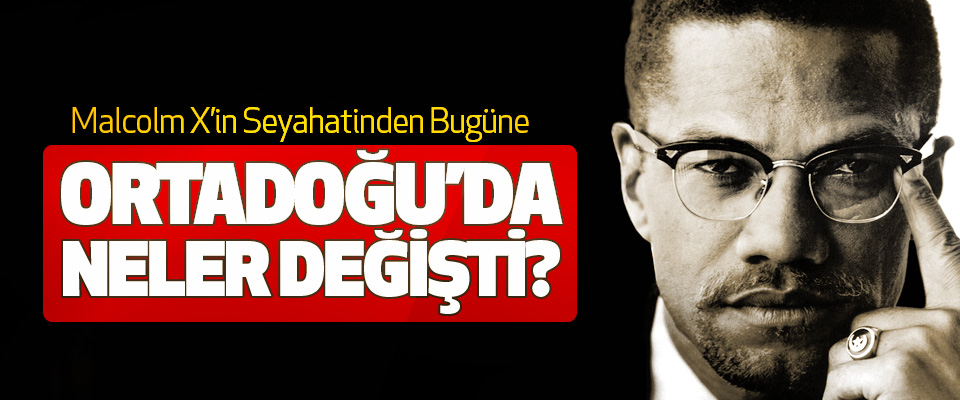 Malcolm X’in Seyahatinden Bugüne Ortadoğu’da Neler Değişti?