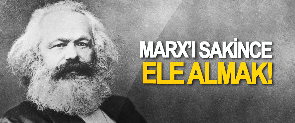 Marx’ı Sakince Ele Almak