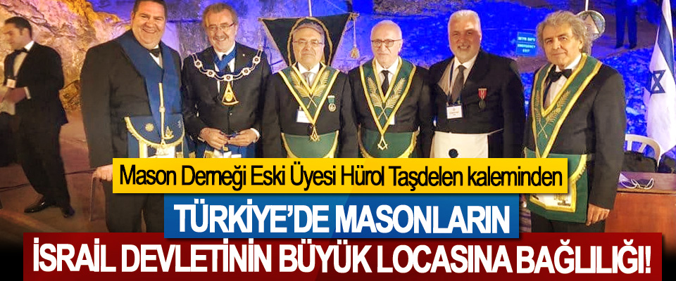 Mason Derneği Eski Üyesi Hürol Taşdelen kaleminden Türkiye’de masonların İsrail devletinin büyük locasına bağlılığı!