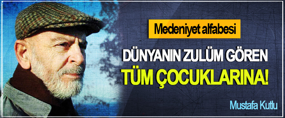 Medeniyet alfabesi: Dünyanın zulüm gören tüm çocuklarına!