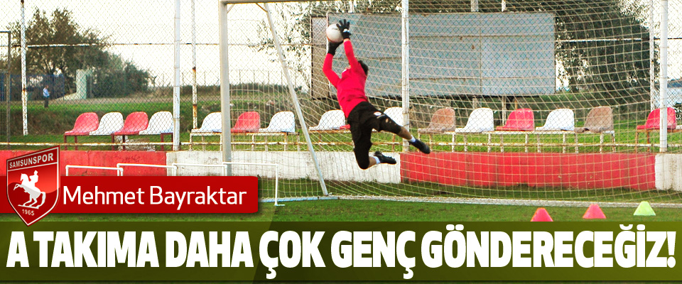 Mehmet Bayraktar: A takıma daha çok genç kardeşlerimizi göndereceğiz!
