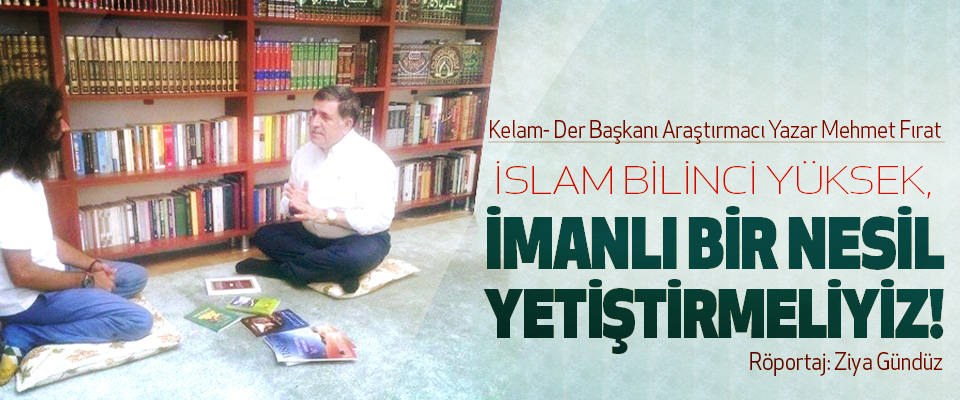 Mehmet Fırat: İslam Bilinci Yüksek, İmanlı Bir Nesil Yetiştirmeliyiz!